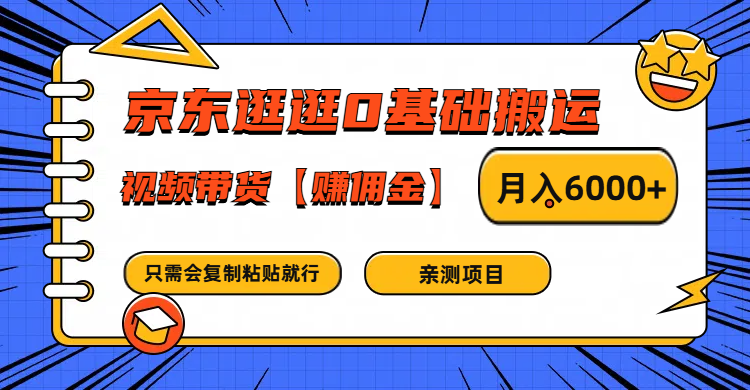 京东逛逛0基础搬运、视频带货赚佣金月入6000+ 只需要会复制粘贴就行-来此网赚