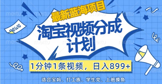 最新蓝海项目淘宝视频分成计划，1分钟1条视频，日入899+，有手就行-来此网赚