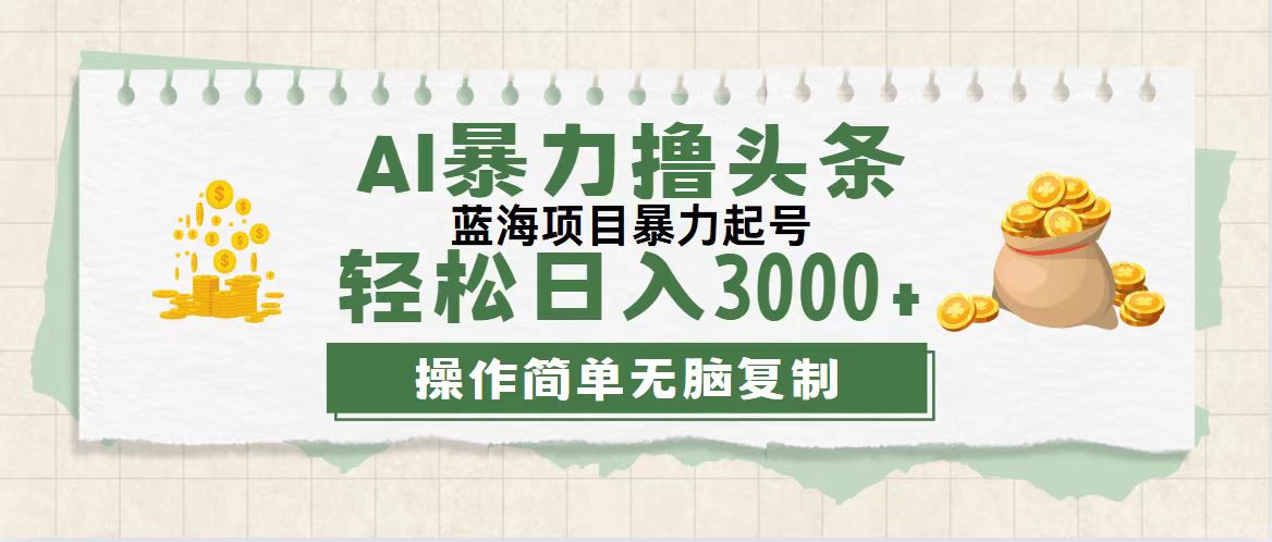 （12122期）最新玩法AI暴力撸头条，零基础也可轻松日入3000+，当天起号，第二天见…-来此网赚