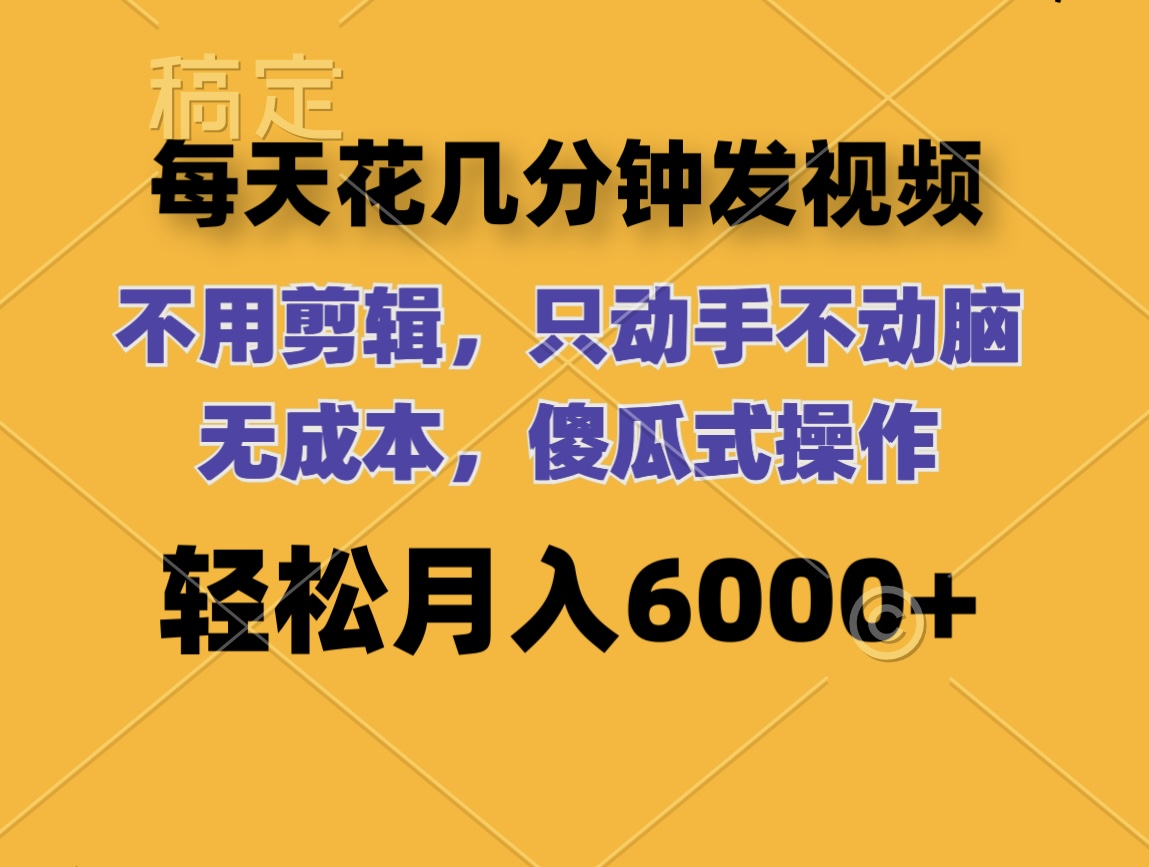 （12119期）每天花几分钟发视频 无需剪辑 动手不动脑 无成本 傻瓜式操作 轻松月入6…-来此网赚