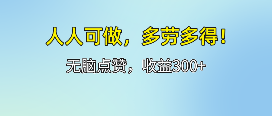 （12126期）人人可做！轻松点赞，收益300+，多劳多得！-来此网赚