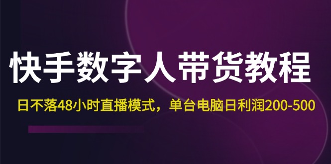 （12129期）快手-数字人带货教程，日不落48小时直播模式，单台电脑日利润200-500-来此网赚