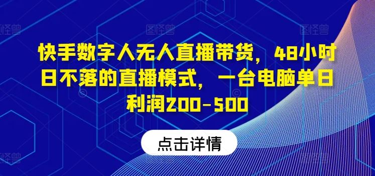 快手数字人无人直播带货，48小时日不落的直播模式，一台电脑单日利润200-500-来此网赚