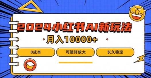 2024年小红书最新项目，AI蓝海赛道，可矩阵，0成本，小白也能轻松月入1w【揭秘】-来此网赚