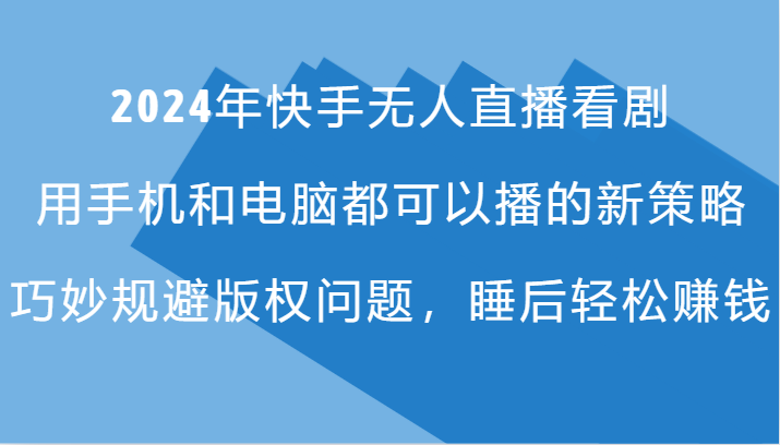 2024年快手无人直播看剧，手机电脑都可播的新策略，巧妙规避版权问题，睡后轻松赚钱-来此网赚