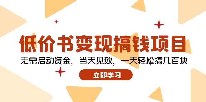 （12134期）低价书变现搞钱项目：无需启动资金，当天见效，一天轻松搞几百块-来此网赚