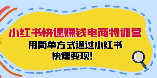 （12133期）小红书快速赚钱电商特训营：用简单方式通过小红书快速变现！-来此网赚