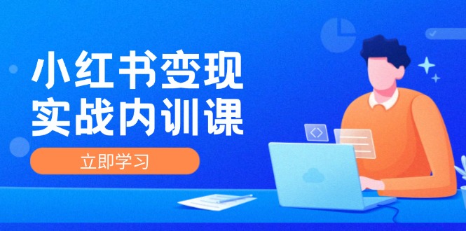 （12154期）小红书变现实战内训课，0-1实现小红书-IP变现 底层逻辑/实战方法/训练结合-来此网赚