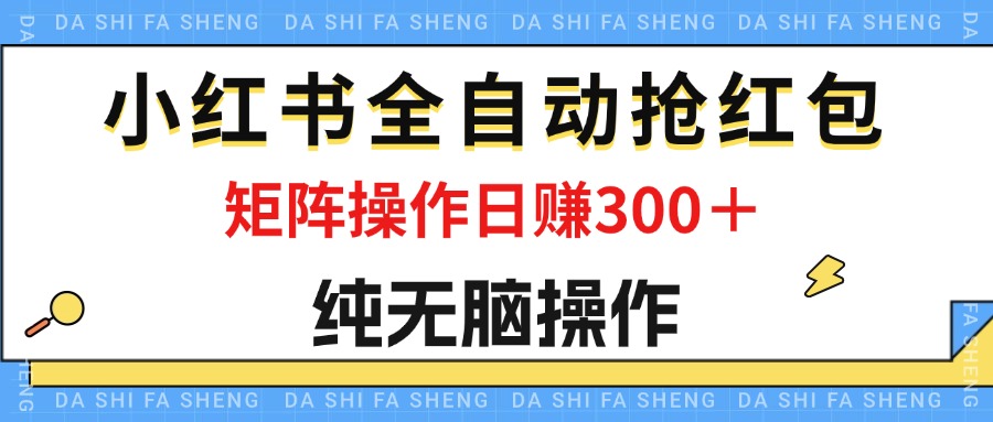 （12151期）最新小红书全自动抢红包，单号一天50＋  矩阵操作日入300＋，纯无脑操作-来此网赚