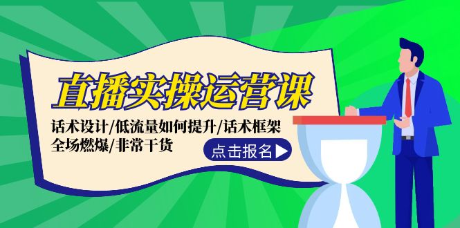 （12153期）直播实操运营课：话术设计/低流量如何提升/话术框架/全场燃爆/非常干货-来此网赚