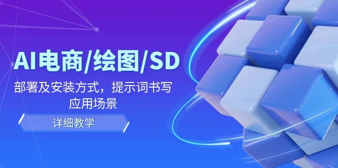 （12157期）AI-电商/绘图/SD/详细教程：部署及安装方式，提示词书写，应用场景-来此网赚