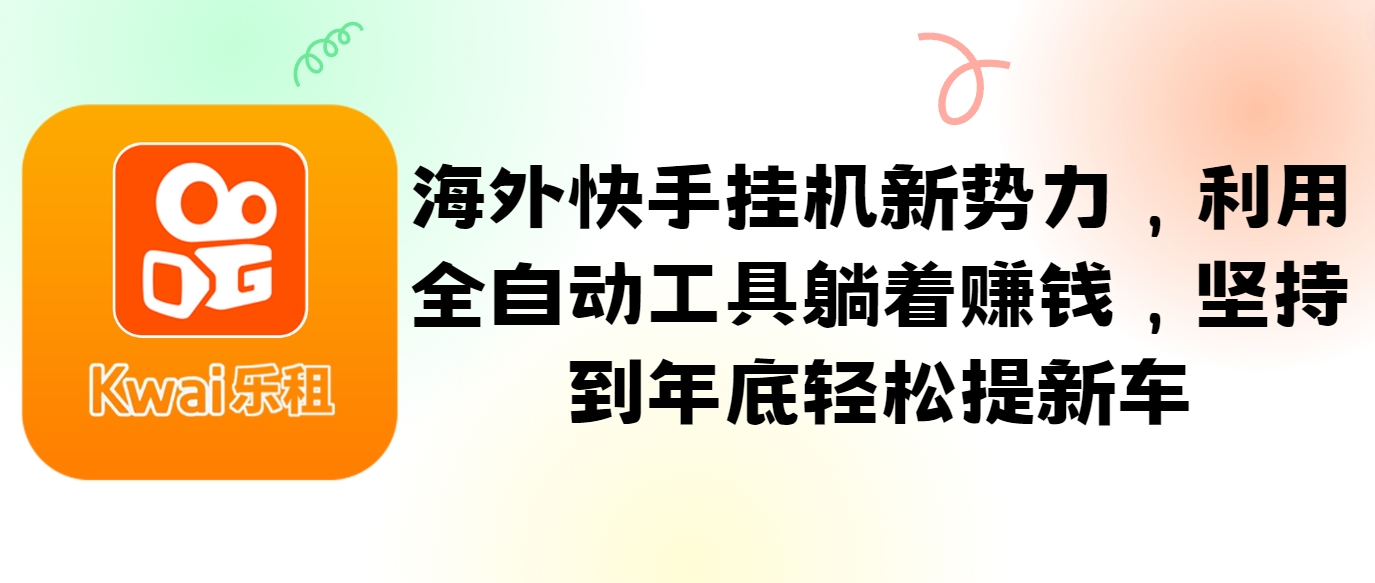 海外快手挂机新势力，利用全自动工具躺着赚钱，坚持到年底轻松提新车-来此网赚