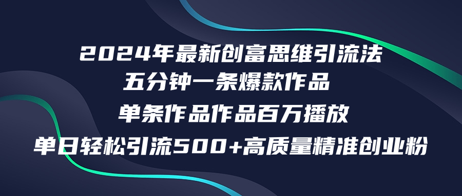 （12171期）2024年最新创富思维日引流500+精准高质量创业粉，五分钟一条百万播放量…-来此网赚