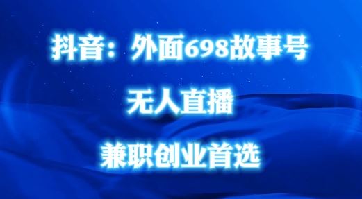 外面698的抖音民间故事号无人直播，全民都可操作，不需要直人出镜【揭秘】-来此网赚