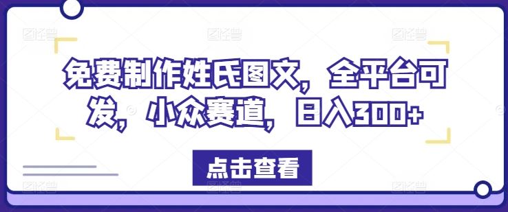 免费制作姓氏图文，全平台可发，小众赛道，日入300+【揭秘】-来此网赚