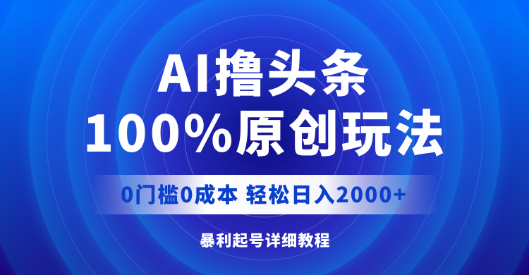 （12174期）AI撸头条，100%原创玩法，0成本0门槛，轻松日入2000+-来此网赚