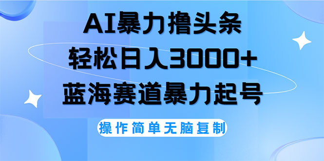 （12181期）AI撸头条，轻松日入3000+无脑操作，当天起号，第二天见收益-来此网赚