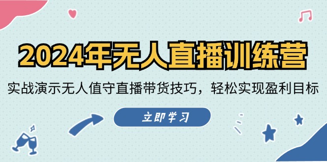 （12183期）2024年无人直播训练营：实战演示无人值守直播带货技巧，轻松实现盈利目标-来此网赚