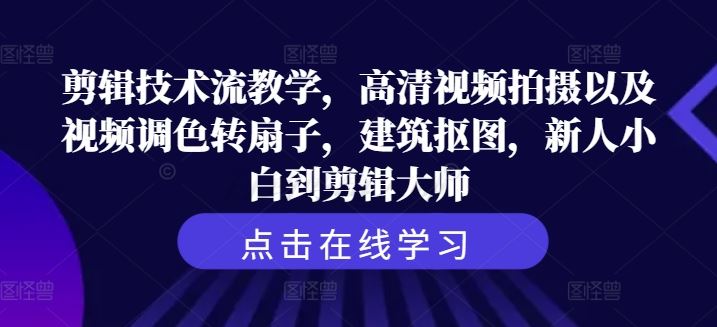 剪辑技术流教学，高清视频拍摄以及视频调色转扇子，建筑抠图，新人小白到剪辑大师-来此网赚