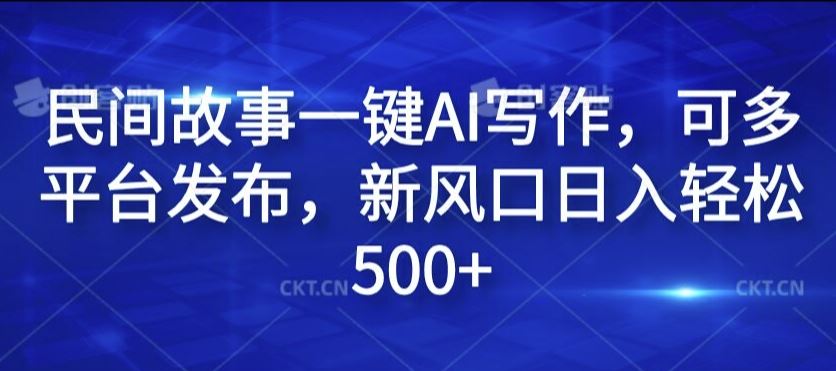 民间故事一键AI写作，可多平台发布，新风口日入轻松500+【揭秘】-来此网赚