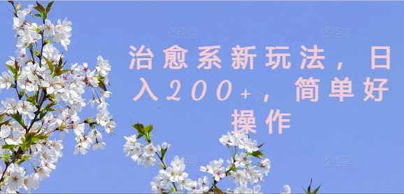 治愈系新玩法，日入200+，简单好操作【揭秘】-来此网赚