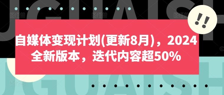 自媒体变现计划(更新8月)，2024全新版本，迭代内容超50%-来此网赚