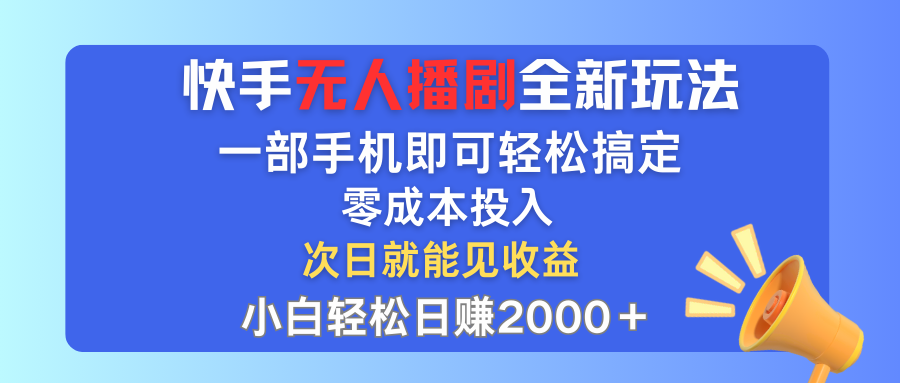 （12196期）快手无人播剧全新玩法，一部手机就可以轻松搞定，零成本投入，小白轻松…-来此网赚