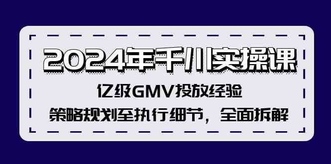 2024年千川实操课，亿级GMV投放经验，策略规划至执行细节，全面拆解-来此网赚