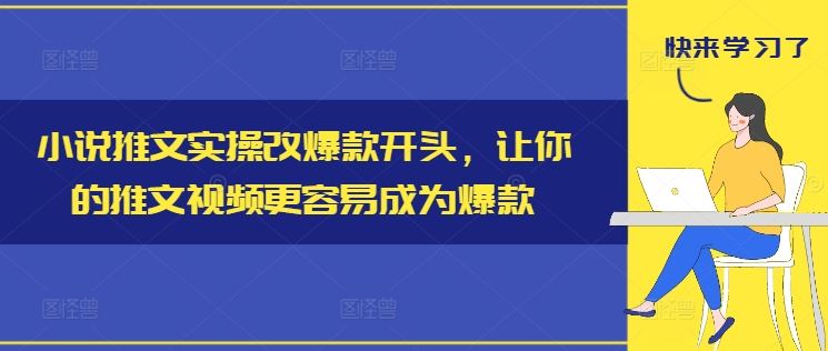 小说推文实操改爆款开头，让你的推文视频更容易成为爆款-来此网赚