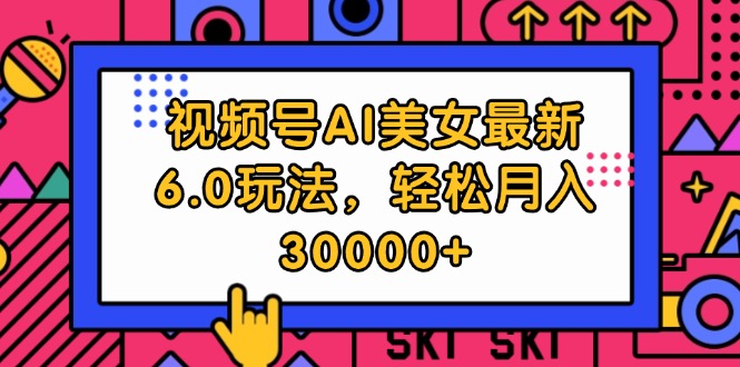 （12205期）视频号AI美女最新6.0玩法，轻松月入30000+-来此网赚