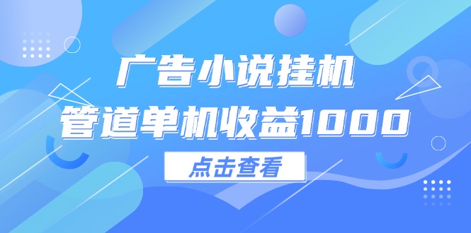 （12198期）广告小说挂机管道单机收益1000+-来此网赚