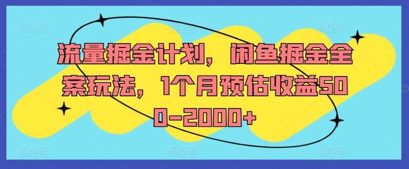 流量掘金计划，闲鱼掘金全案玩法，1个月预估收益500-2000+-来此网赚