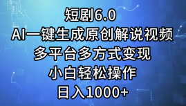 （12227期）短剧6.0 AI一键生成原创解说视频，多平台多方式变现，小白轻松操作，日…-来此网赚