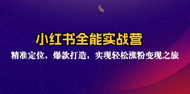 （12235期）小红书全能实战营：精准定位，爆款打造，实现轻松涨粉变现之旅-来此网赚