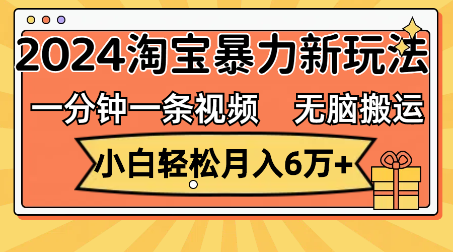 （12239期）一分钟一条视频，无脑搬运，小白轻松月入6万+2024淘宝暴力新玩法，可批量-来此网赚