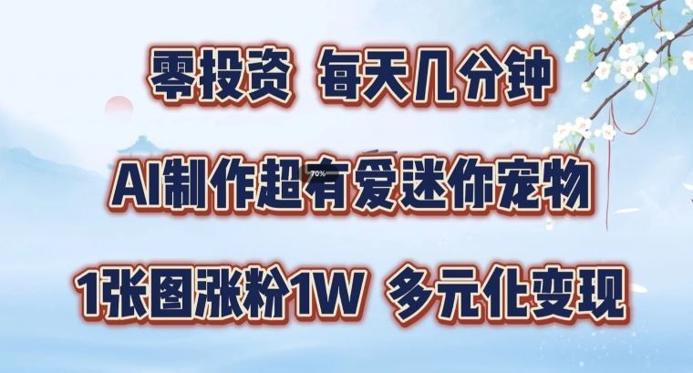 AI制作超有爱迷你宠物玩法，1张图涨粉1W，多元化变现，手把手交给你【揭秘】-来此网赚