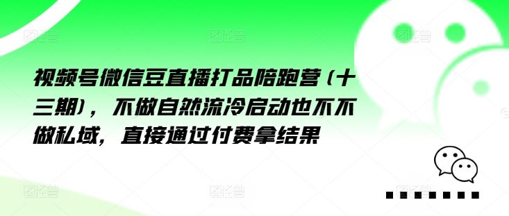 视频号微信豆直播打品陪跑营(十三期)，‮做不‬自‮流然‬冷‮动启‬也不不做私域，‮接直‬通‮付过‬费拿结果-来此网赚