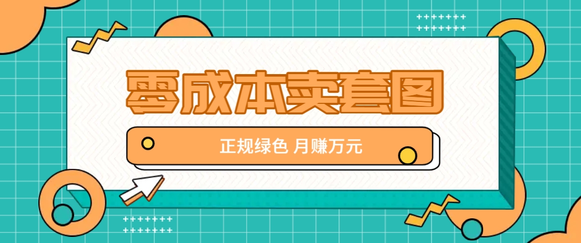 零成本卖套图，绿色正规项目，简单操作月收益10000+【揭秘】-来此网赚