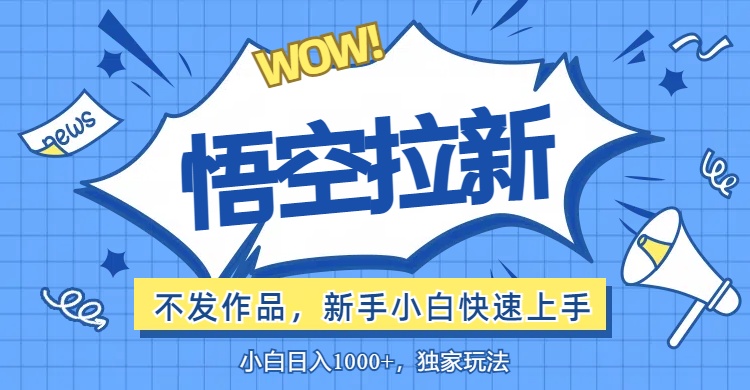 （12243期）悟空拉新最新玩法，无需作品暴力出单，小白快速上手-来此网赚