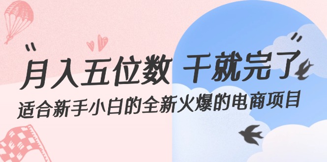 （12241期）月入五位数 干就完了 适合新手小白的全新火爆的电商项目-来此网赚