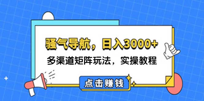 （12255期）日入3000+ 骚气导航，多渠道矩阵玩法，实操教程-来此网赚