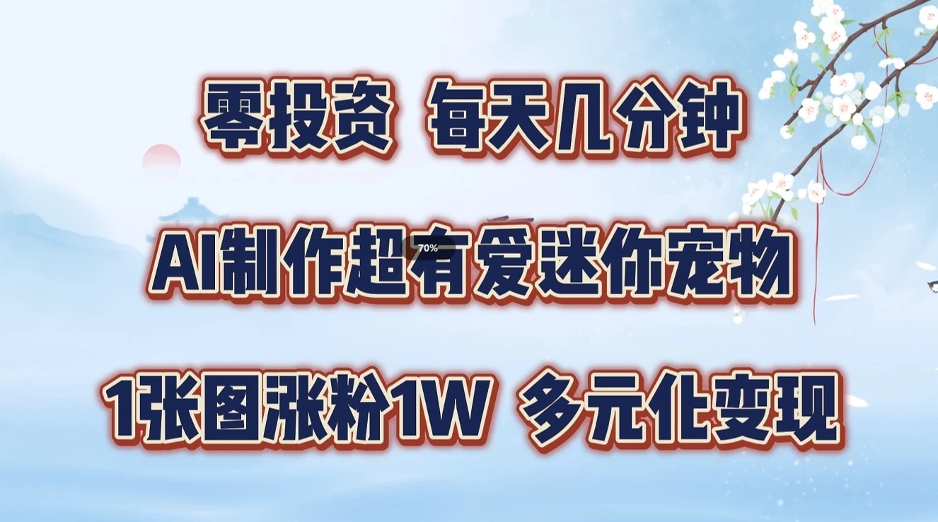 零投资，每天几分钟，AI制作超有爱迷你宠物玩法，多元化变现，手把手交给你-来此网赚