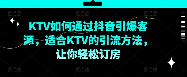 KTV抖音短视频营销，KTV如何通过抖音引爆客源，适合KTV的引流方法，让你轻松订房-来此网赚