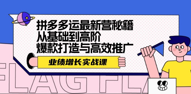 （12260期）拼多多运最新营秘籍：业绩 增长实战课，从基础到高阶，爆款打造与高效推广-来此网赚