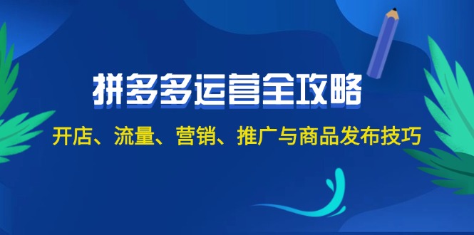 （12264期）2024拼多多运营全攻略：开店、流量、营销、推广与商品发布技巧（无水印）-来此网赚