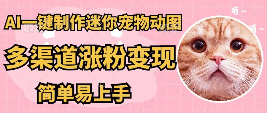 （12269期）AI一键制作迷你宠物图，五分钟一个成品，多渠道变现，简单易上手-来此网赚