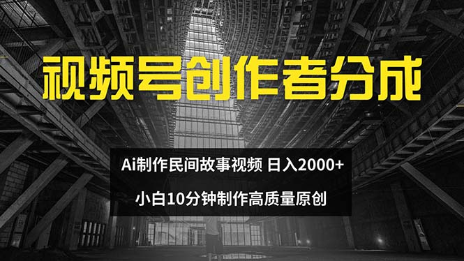 （12270期）视频号创作者分成 ai制作民间故事 新手小白10分钟制作高质量视频 日入2000-来此网赚