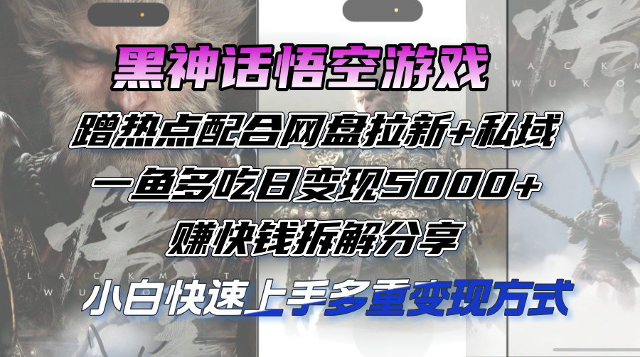 （12271期）黑神话悟空游戏蹭热点配合网盘拉新+私域，一鱼多吃日变现5000+赚快钱拆…-来此网赚