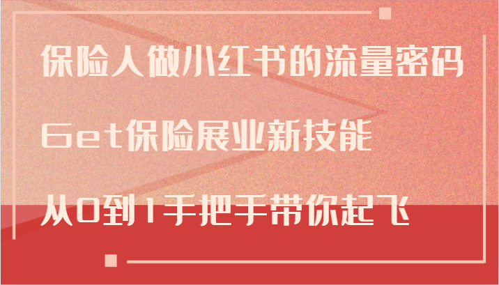 保险人做小红书的流量密码，Get保险展业新技能，从0到1手把手带你起飞-来此网赚