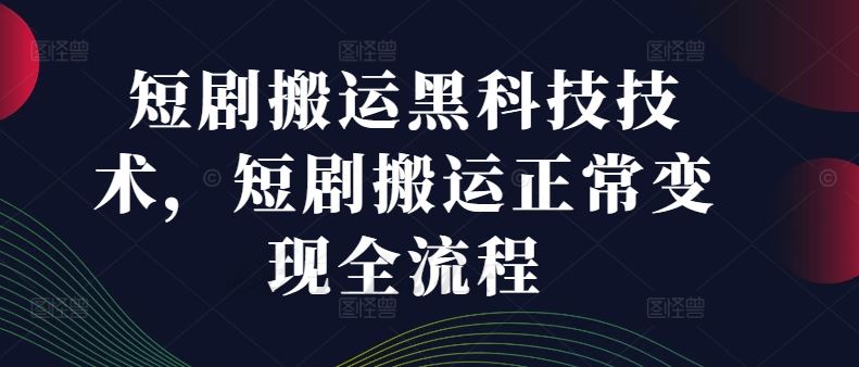 短剧搬运黑科技技术，短剧搬运正常变现全流程-来此网赚